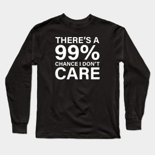 There's a 99% chance I don't care Long Sleeve T-Shirt